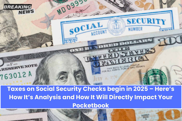 Taxes on Social Security Checks begin in 2025 – Here’s How It’s Analysis and How It Will Directly Impact Your Pocketbook