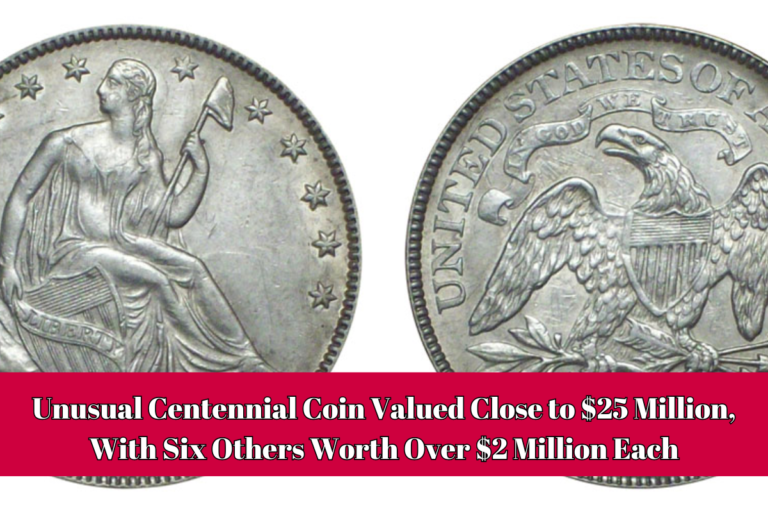 Unusual Centennial Coin Valued Close to $25 Million, With Six Others Worth Over $2 Million Each