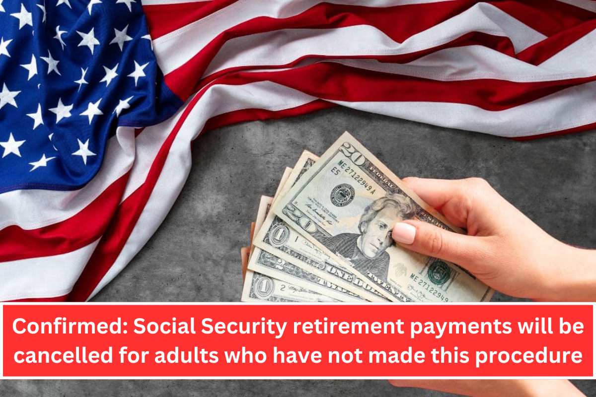 Confirmed: Social Security retirement payments will be cancelled for adults who have not made this procedure