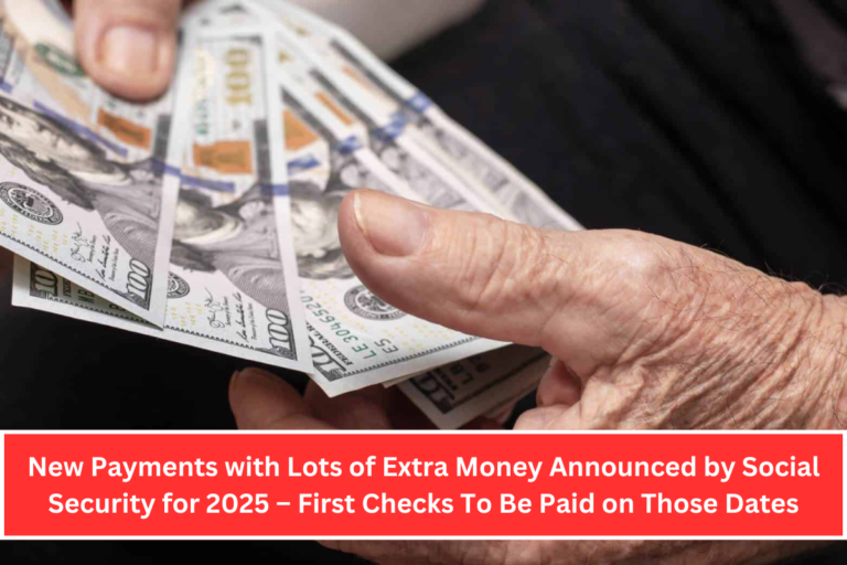 New Payments with Lots of Extra Money Announced by Social Security for 2025 – First Checks To Be Paid on Those Dates