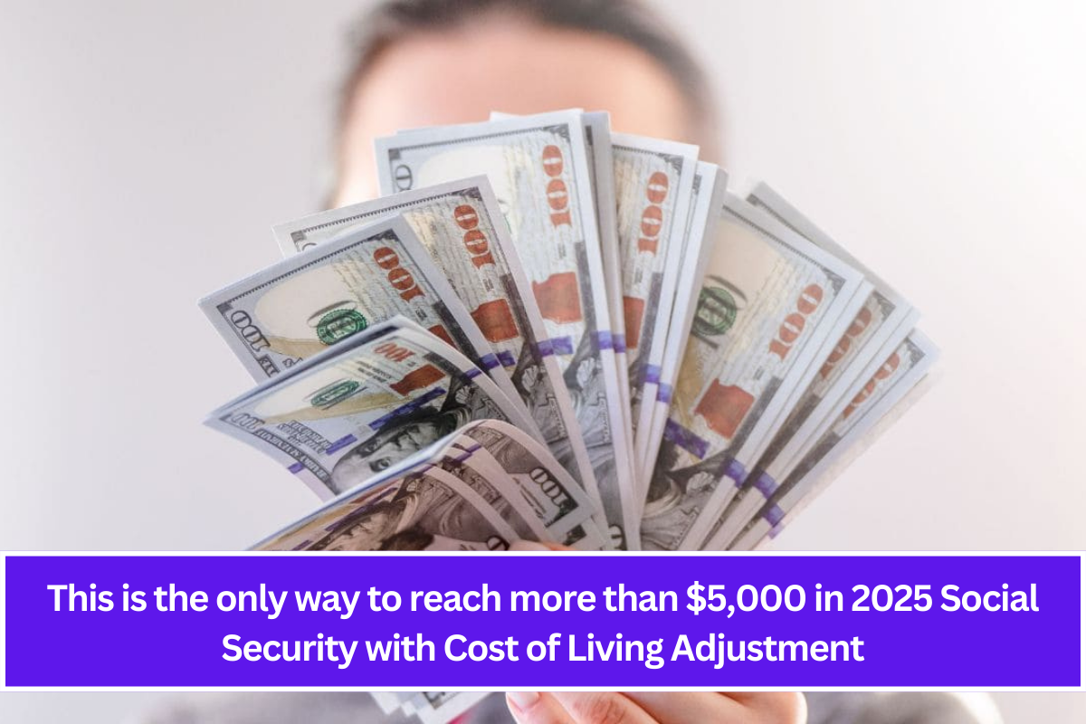 This is the only way to reach more than $5,000 in 2025 Social Security with Cost of Living Adjustment