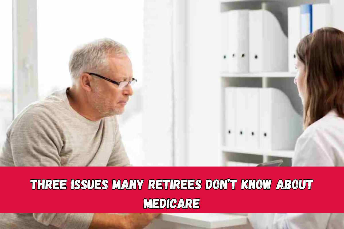 Three issues many retirees don’t know about Medicare