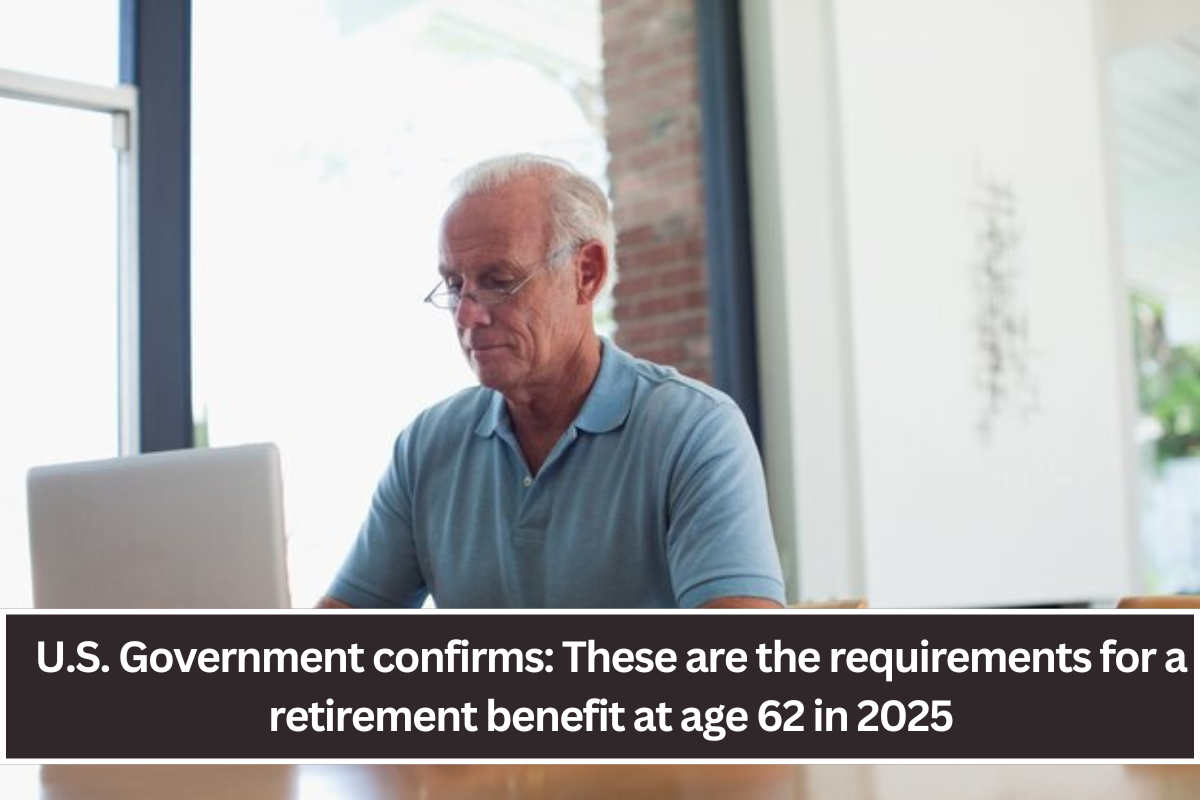 U.S. Government confirms: These are the requirements for a retirement benefit at age 62 in 2025